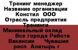 Тренинг менеджер › Название организации ­ Констил, ООО › Отрасль предприятия ­ Тренинги › Минимальный оклад ­ 38 000 - Все города Работа » Вакансии   . Чувашия респ.,Алатырь г.